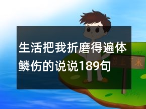 生活把我折磨得遍體鱗傷的說(shuō)說(shuō)189句