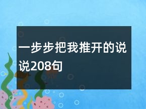 一步步把我推開(kāi)的說(shuō)說(shuō)208句