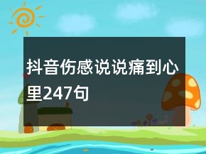 抖音傷感說(shuō)說(shuō)痛到心里247句