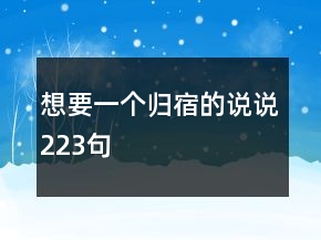 想要一個(gè)歸宿的說(shuō)說(shuō)223句