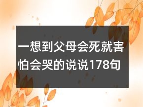 一想到父母會(huì)死就害怕會(huì)哭的說說178句