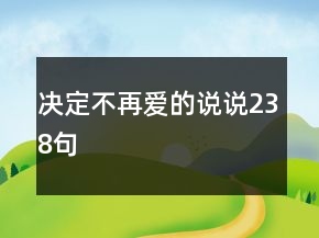 決定不再愛(ài)的說(shuō)說(shuō)238句