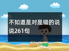 不知道是對(duì)是錯(cuò)的說(shuō)說(shuō)261句