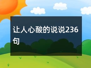 讓人心酸的說(shuō)說(shuō)236句