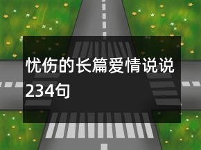 憂傷的長(zhǎng)篇愛(ài)情說(shuō)說(shuō)234句