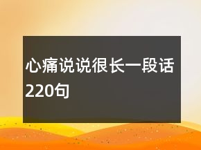 心痛說(shuō)說(shuō)很長(zhǎng)一段話220句