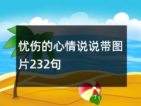 憂傷的心情說(shuō)說(shuō)帶圖片232句