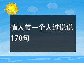 情人節(jié)一個(gè)人過(guò)說(shuō)說(shuō)170句