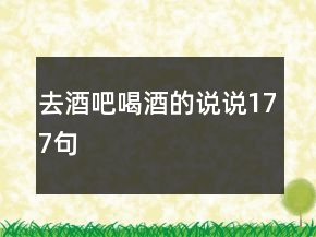 去酒吧喝酒的說說177句