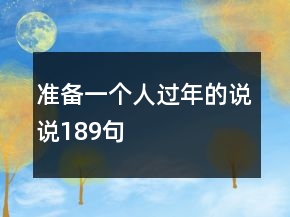 準(zhǔn)備一個(gè)人過年的說說189句