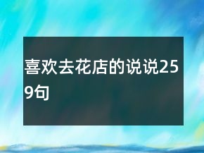 喜歡去花店的說說259句