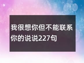 我很想你但不能聯(lián)系你的說說227句