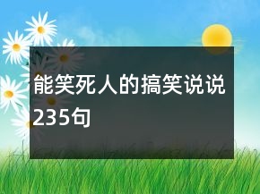 能笑死人的搞笑說(shuō)說(shuō)235句