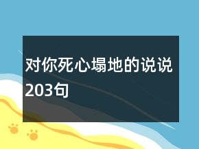 對(duì)你死心塌地的說(shuō)說(shuō)203句