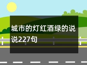 城市的燈紅酒綠的說說227句