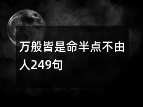 萬般皆是命半點(diǎn)不由人249句