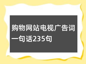 購物網(wǎng)站電視廣告詞一句話235句