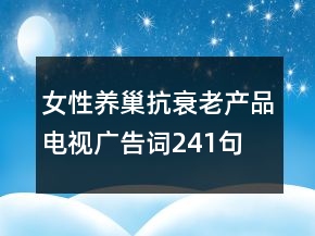 女性養(yǎng)巢抗衰老產(chǎn)品電視廣告詞241句
