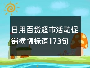 日用百貨超市活動(dòng)促銷橫幅標(biāo)語(yǔ)173句