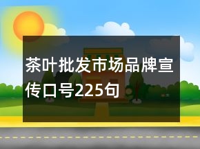 茶葉批發(fā)市場品牌宣傳口號225句