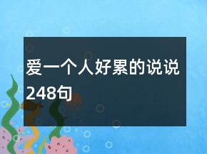 愛(ài)一個(gè)人好累的說(shuō)說(shuō)248句