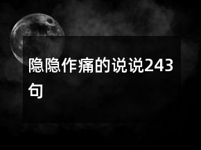 隱隱作痛的說(shuō)說(shuō)243句