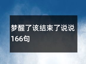 夢(mèng)醒了該結(jié)束了說(shuō)說(shuō)166句