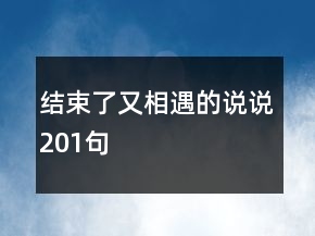 結(jié)束了又相遇的說說201句