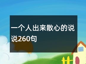 一個(gè)人出來(lái)散心的說(shuō)說(shuō)260句