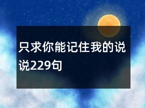 只求你能記住我的說說229句