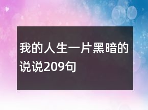 我的人生一片黑暗的說(shuō)說(shuō)209句
