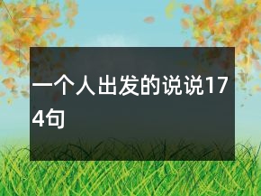 一個(gè)人出發(fā)的說說174句