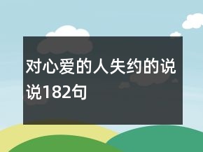 對(duì)心愛(ài)的人失約的說(shuō)說(shuō)182句