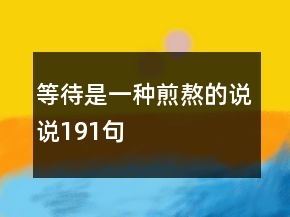 等待是一種煎熬的說說191句