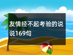 友情經(jīng)不起考驗(yàn)的說(shuō)說(shuō)169句