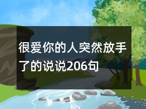 很愛(ài)你的人突然放手了的說(shuō)說(shuō)206句