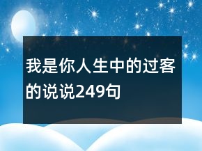我是你人生中的過(guò)客的說(shuō)說(shuō)249句