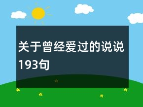 關(guān)于曾經(jīng)愛過的說說193句