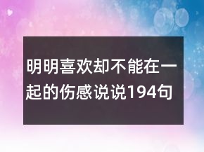 明明喜歡卻不能在一起的傷感說(shuō)說(shuō)194句