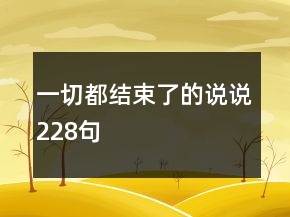 一切都結(jié)束了的說說228句