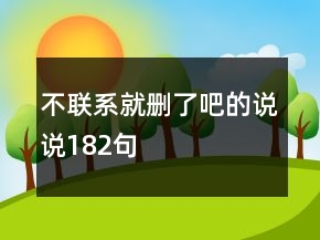 不聯(lián)系就刪了吧的說說182句