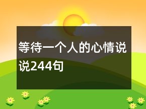 等待一個(gè)人的心情說(shuō)說(shuō)244句