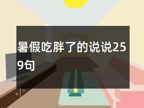 暑假吃胖了的說(shuō)說(shuō)259句
