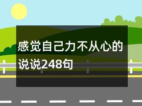 感覺(jué)自己力不從心的說(shuō)說(shuō)248句
