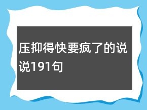 壓抑得快要瘋了的說(shuō)說(shuō)191句