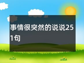 事情很突然的說(shuō)說(shuō)251句