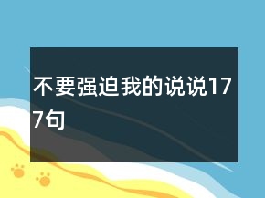 不要強(qiáng)迫我的說(shuō)說(shuō)177句