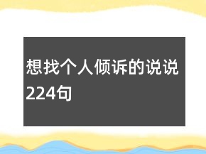 想找個(gè)人傾訴的說說224句
