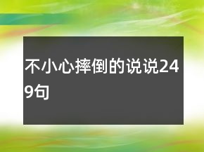 不小心摔倒的說(shuō)說(shuō)249句