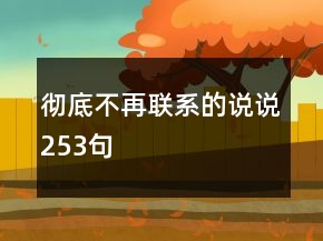 徹底不再聯(lián)系的說說253句
